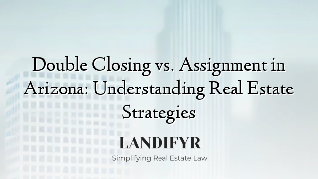 Double Closing vs. Assignment in Arizona: Understanding Real Estate Strategies