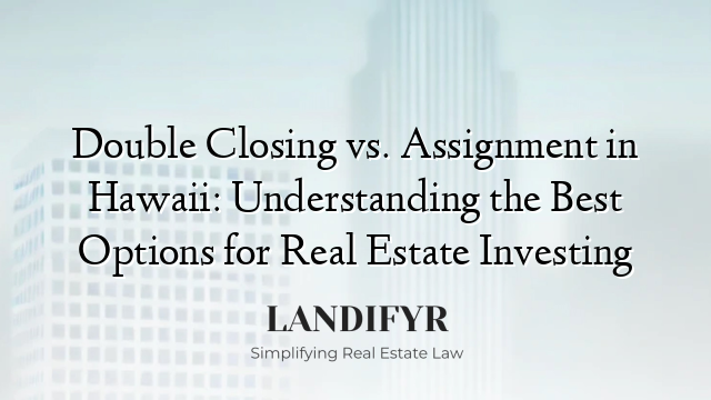 Double Closing vs. Assignment in Hawaii: Understanding the Best Options for Real Estate Investing