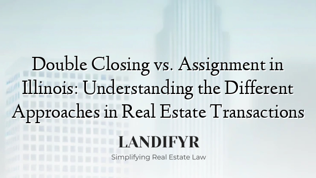 Double Closing vs. Assignment in Illinois: Understanding the Different Approaches in Real Estate Transactions