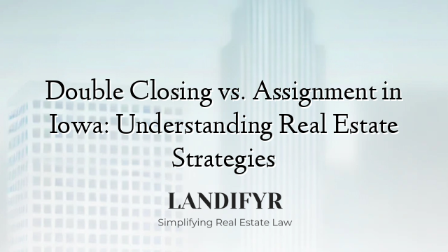 Double Closing vs. Assignment in Iowa: Understanding Real Estate Strategies