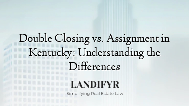 Double Closing vs. Assignment in Kentucky: Understanding the Differences