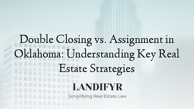 Double Closing vs. Assignment in Oklahoma: Understanding Key Real Estate Strategies