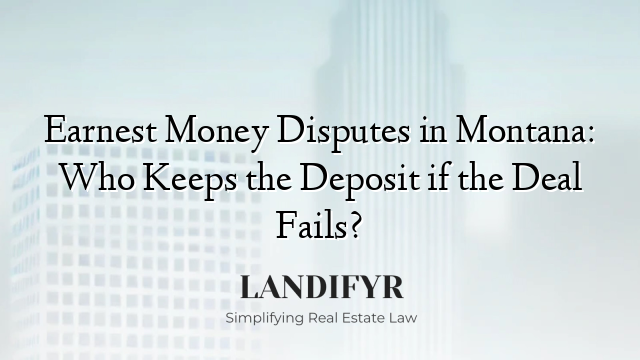 Earnest Money Disputes in Montana: Who Keeps the Deposit if the Deal Fails?