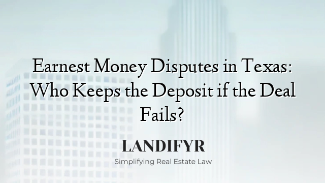 Earnest Money Disputes in Texas: Who Keeps the Deposit if the Deal Fails?