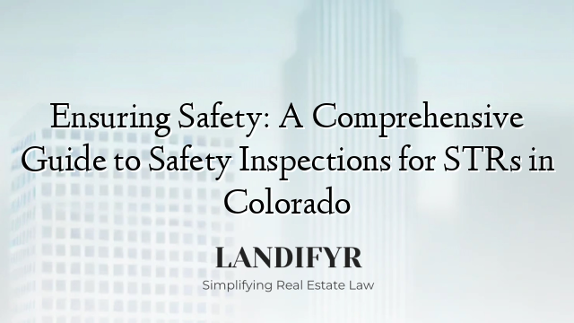 Ensuring Safety: A Comprehensive Guide to Safety Inspections for STRs in Colorado