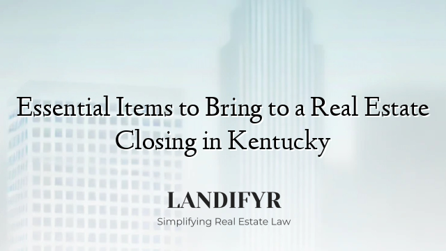 Essential Items to Bring to a Real Estate Closing in Kentucky