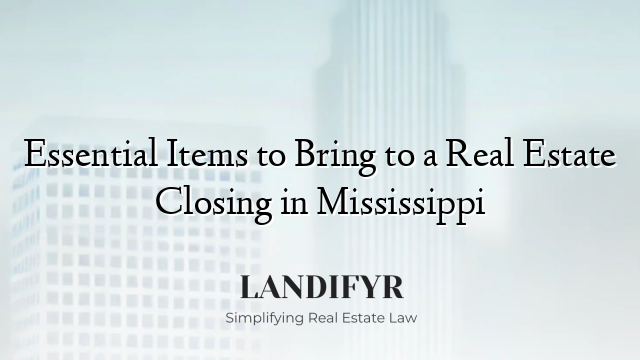 Essential Items to Bring to a Real Estate Closing in Mississippi