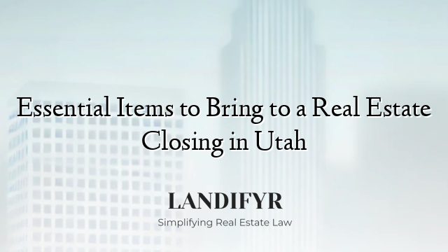 Essential Items to Bring to a Real Estate Closing in Utah
