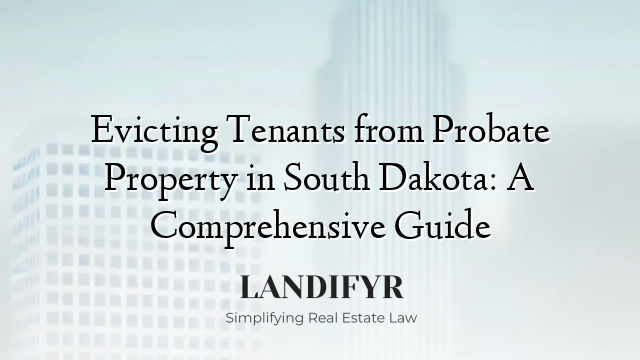 Evicting Tenants from Probate Property in South Dakota: A Comprehensive Guide