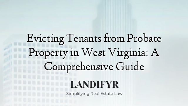 Evicting Tenants from Probate Property in West Virginia: A Comprehensive Guide