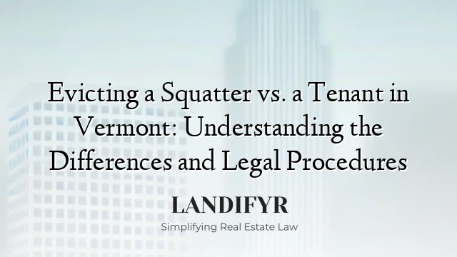 Evicting a Squatter vs. a Tenant in Vermont: Understanding the Differences and Legal Procedures