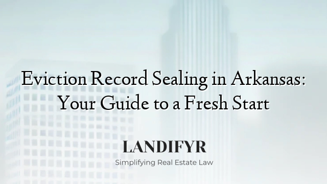 Eviction Record Sealing in Arkansas: Your Guide to a Fresh Start