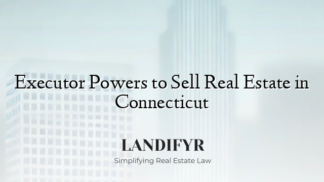 Executor Powers to Sell Real Estate in Connecticut