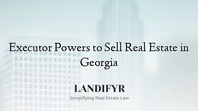 Executor Powers to Sell Real Estate in Georgia