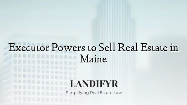Executor Powers to Sell Real Estate in Maine
