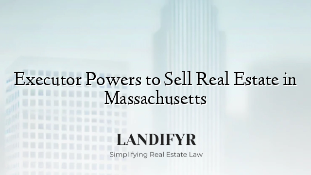 Executor Powers to Sell Real Estate in Massachusetts