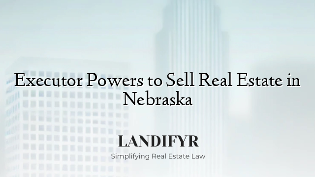 Executor Powers to Sell Real Estate in Nebraska