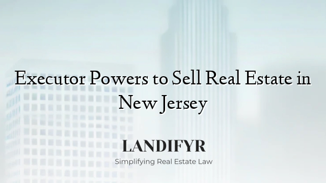Executor Powers to Sell Real Estate in New Jersey