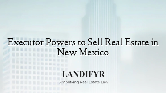Executor Powers to Sell Real Estate in New Mexico