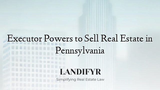 Executor Powers to Sell Real Estate in Pennsylvania