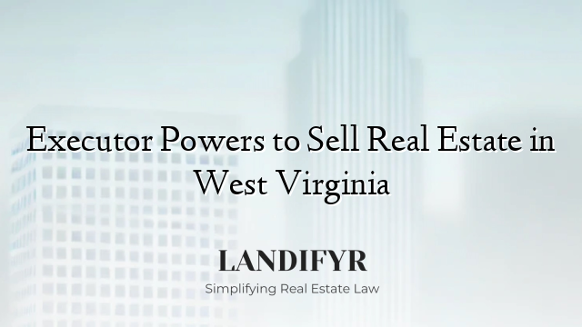 Executor Powers to Sell Real Estate in West Virginia