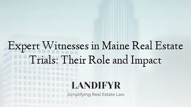 Expert Witnesses in Maine Real Estate Trials: Their Role and Impact