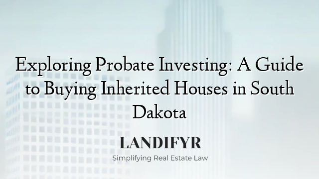 Exploring Probate Investing: A Guide to Buying Inherited Houses in South Dakota