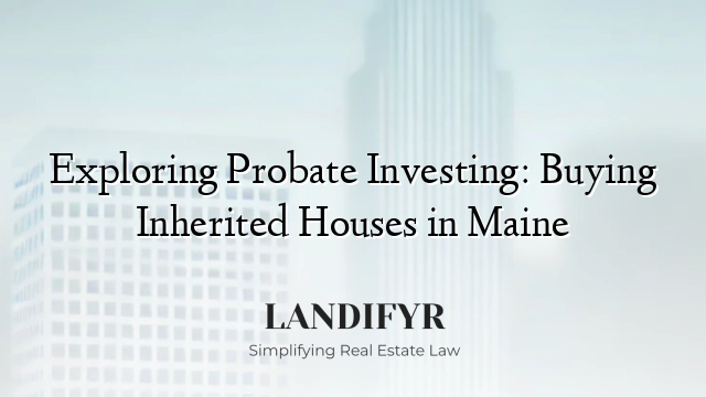 Exploring Probate Investing: Buying Inherited Houses in Maine