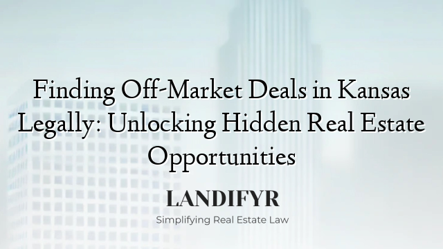 Finding Off-Market Deals in Kansas Legally: Unlocking Hidden Real Estate Opportunities