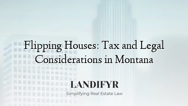 Flipping Houses: Tax and Legal Considerations in Montana