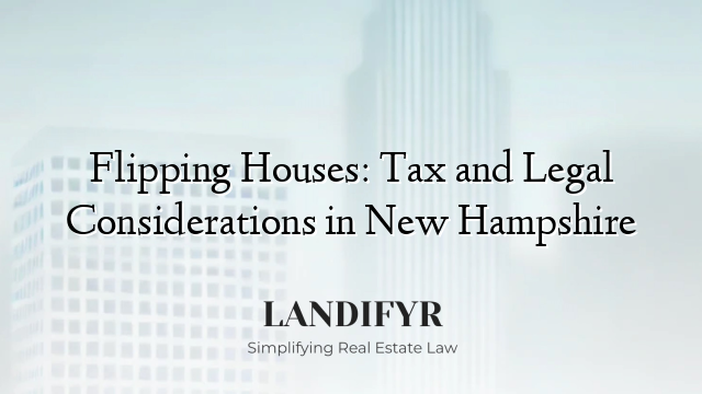 Flipping Houses: Tax and Legal Considerations in New Hampshire