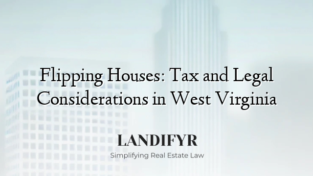Flipping Houses: Tax and Legal Considerations in West Virginia