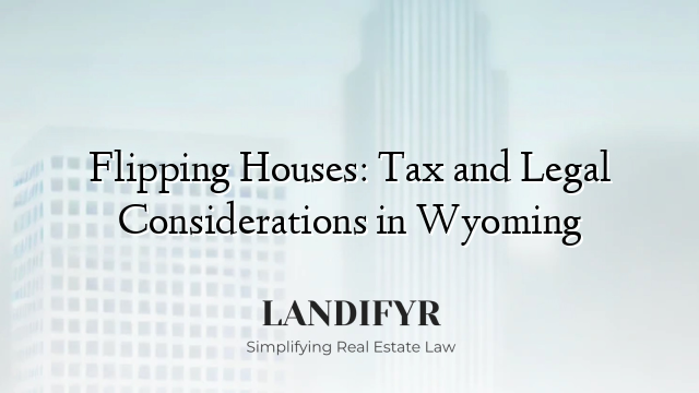 Flipping Houses: Tax and Legal Considerations in Wyoming