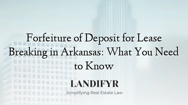 Forfeiture of Deposit for Lease Breaking in Arkansas: What You Need to Know