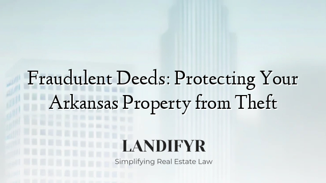 Fraudulent Deeds: Protecting Your Arkansas Property from Theft
