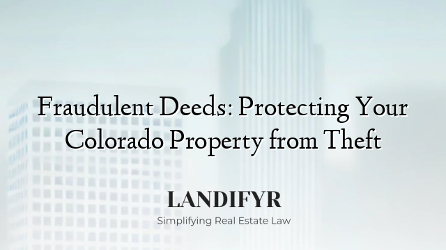 Fraudulent Deeds: Protecting Your Colorado Property from Theft