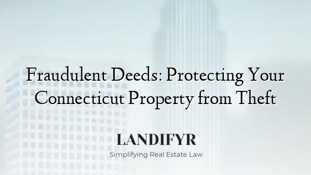 Fraudulent Deeds: Protecting Your Connecticut Property from Theft
