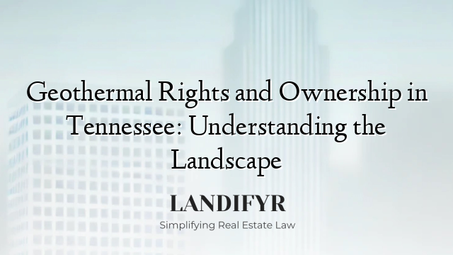 Geothermal Rights and Ownership in Tennessee: Understanding the Landscape