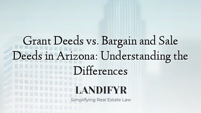 Grant Deeds vs. Bargain and Sale Deeds in Arizona: Understanding the Differences