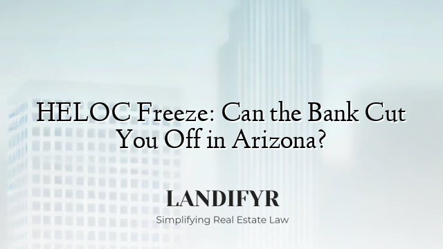 HELOC Freeze: Can the Bank Cut You Off in Arizona?