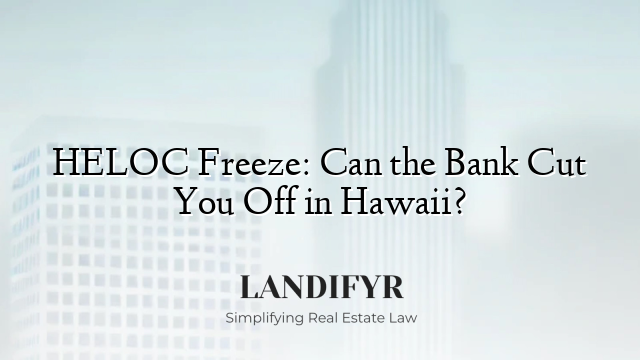 HELOC Freeze: Can the Bank Cut You Off in Hawaii?
