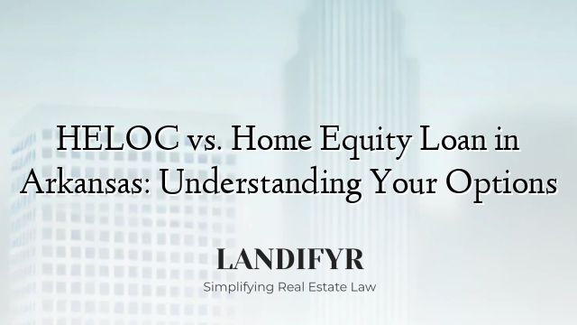 HELOC vs. Home Equity Loan in Arkansas: Understanding Your Options