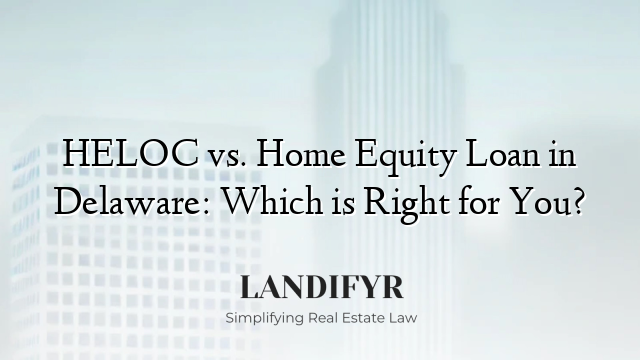HELOC vs. Home Equity Loan in Delaware: Which is Right for You?