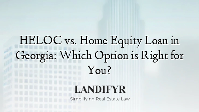 HELOC vs. Home Equity Loan in Georgia: Which Option is Right for You?
