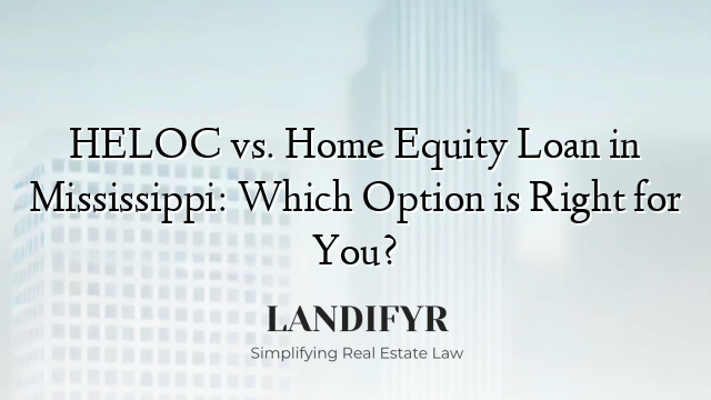 HELOC vs. Home Equity Loan in Mississippi: Which Option is Right for You?