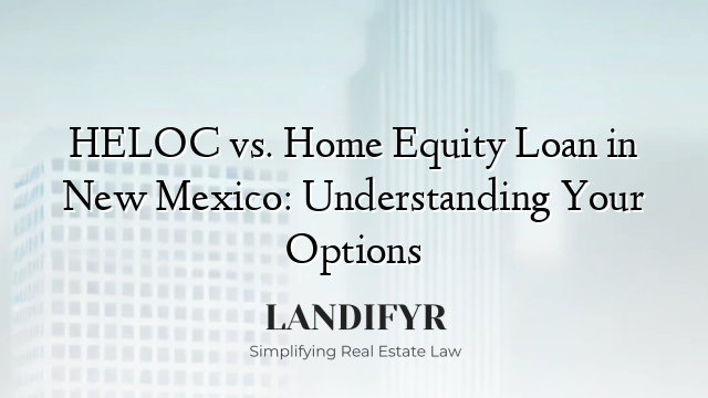 HELOC vs. Home Equity Loan in New Mexico: Understanding Your Options