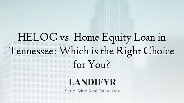 HELOC vs. Home Equity Loan in Tennessee: Which is the Right Choice for You?