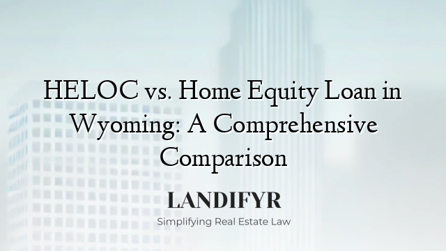 HELOC vs. Home Equity Loan in Wyoming: A Comprehensive Comparison