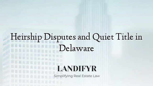 Heirship Disputes and Quiet Title in Delaware