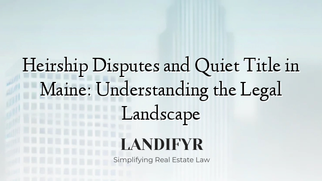 Heirship Disputes and Quiet Title in Maine: Understanding the Legal Landscape